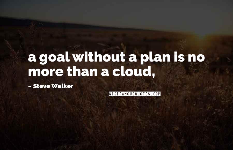 Steve Walker Quotes: a goal without a plan is no more than a cloud,