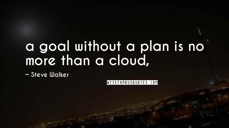 Steve Walker Quotes: a goal without a plan is no more than a cloud,