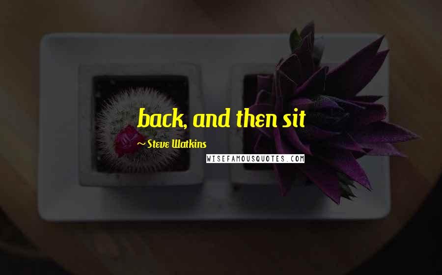 Steve Watkins Quotes: back, and then sit