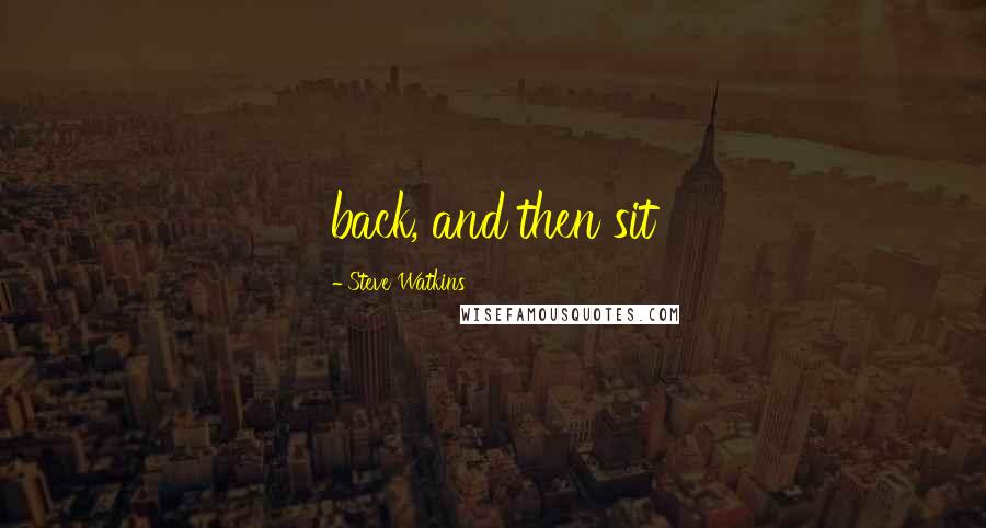 Steve Watkins Quotes: back, and then sit