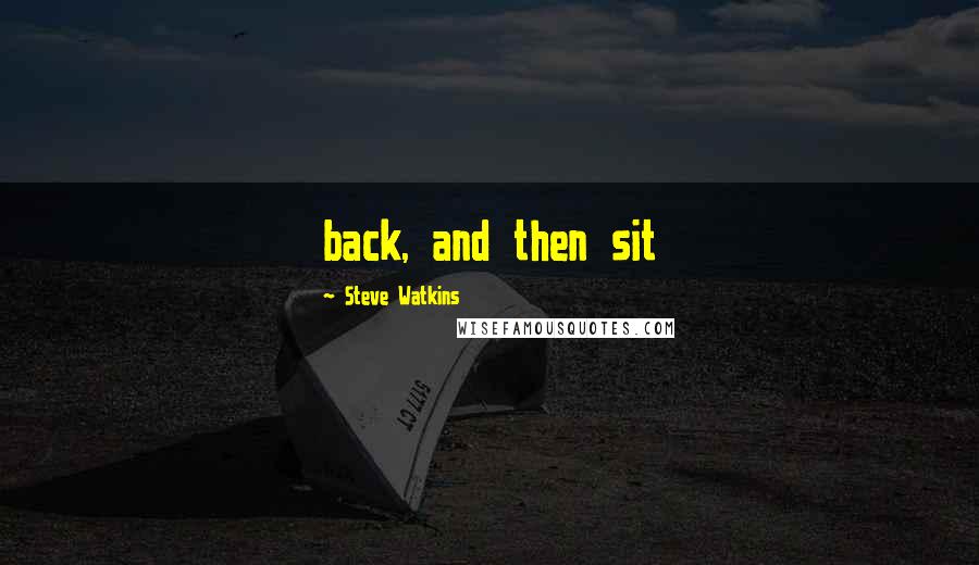 Steve Watkins Quotes: back, and then sit