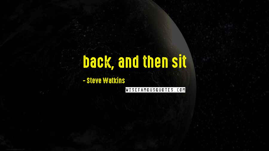 Steve Watkins Quotes: back, and then sit