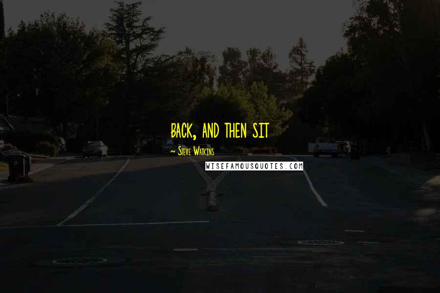 Steve Watkins Quotes: back, and then sit