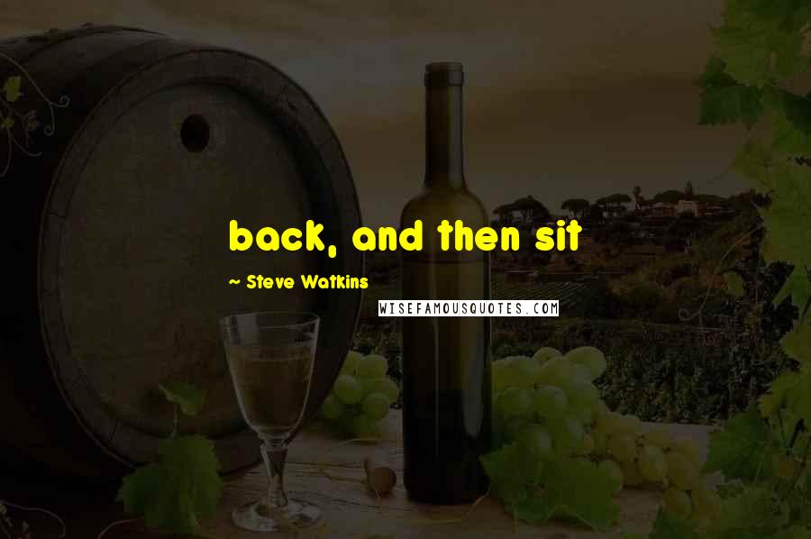 Steve Watkins Quotes: back, and then sit