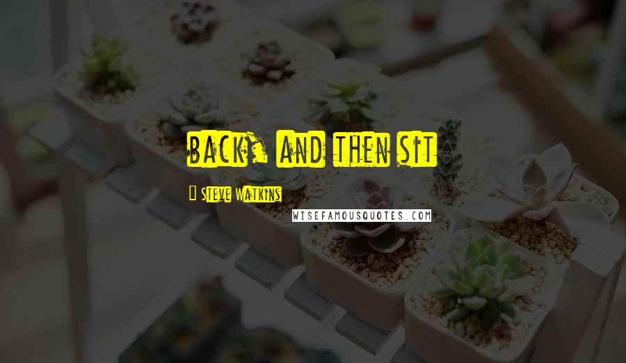Steve Watkins Quotes: back, and then sit