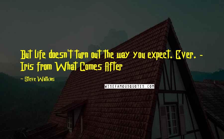 Steve Watkins Quotes: But life doesn't turn out the way you expect. Ever. - Iris from What Comes After