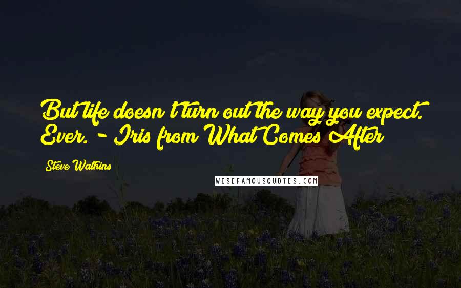 Steve Watkins Quotes: But life doesn't turn out the way you expect. Ever. - Iris from What Comes After