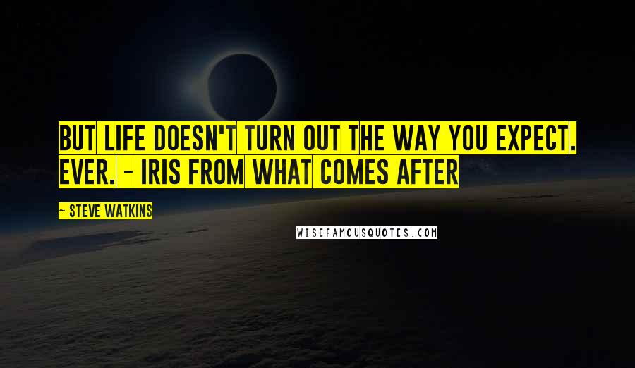 Steve Watkins Quotes: But life doesn't turn out the way you expect. Ever. - Iris from What Comes After