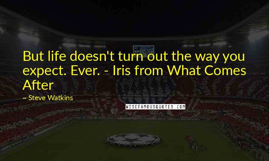 Steve Watkins Quotes: But life doesn't turn out the way you expect. Ever. - Iris from What Comes After