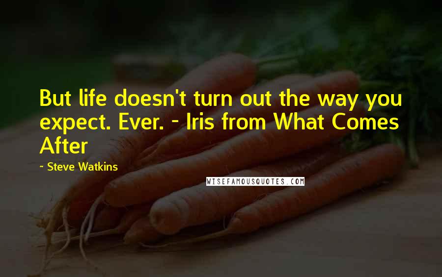 Steve Watkins Quotes: But life doesn't turn out the way you expect. Ever. - Iris from What Comes After