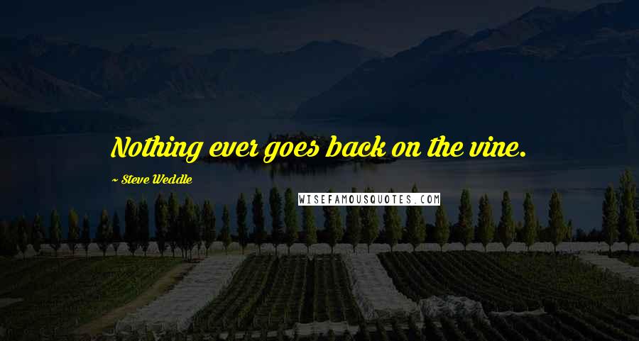 Steve Weddle Quotes: Nothing ever goes back on the vine.