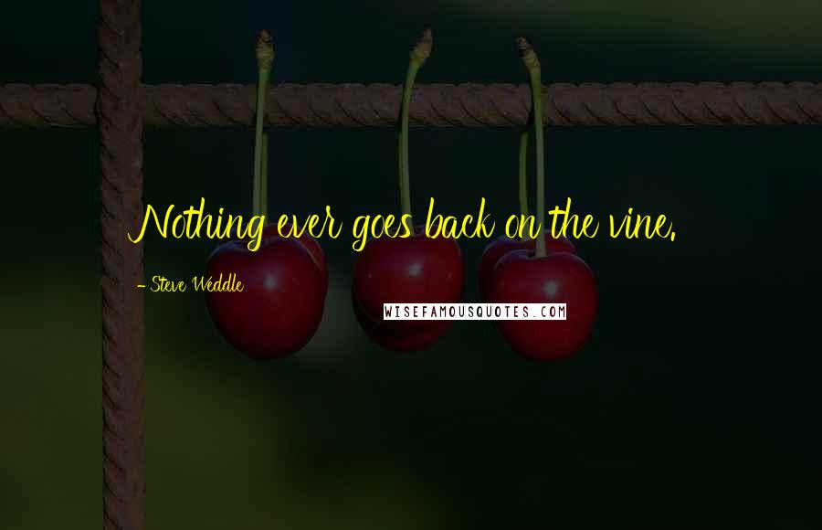 Steve Weddle Quotes: Nothing ever goes back on the vine.