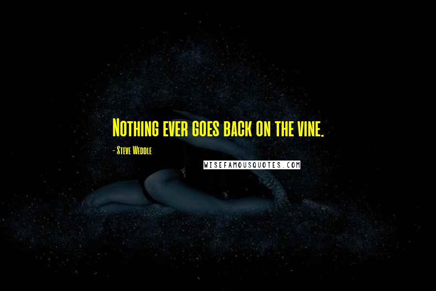 Steve Weddle Quotes: Nothing ever goes back on the vine.