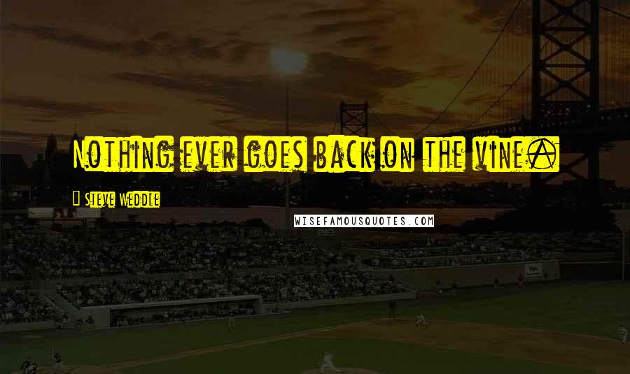 Steve Weddle Quotes: Nothing ever goes back on the vine.