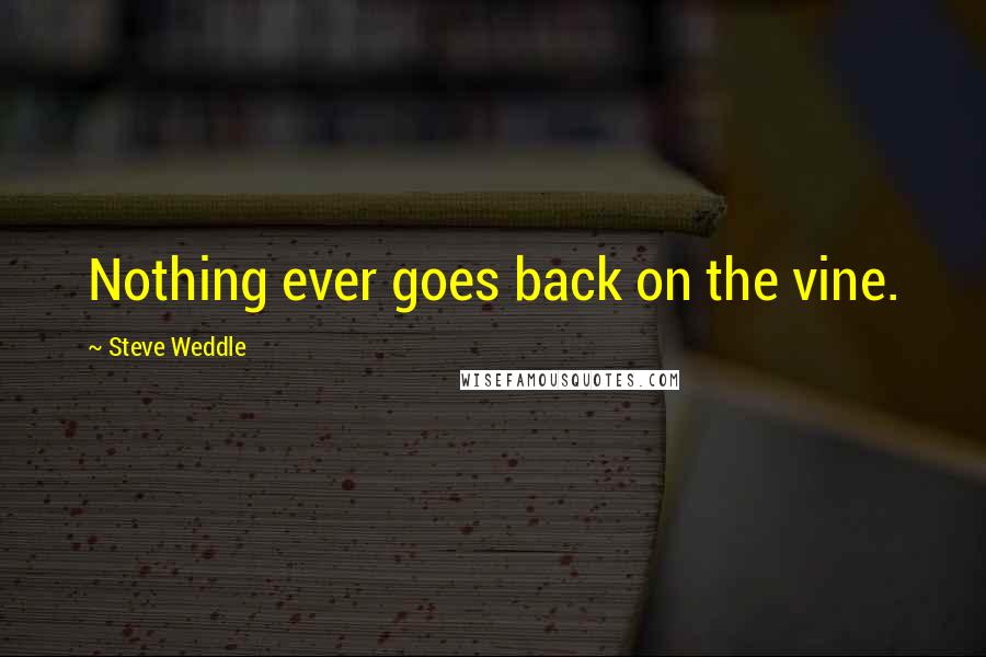 Steve Weddle Quotes: Nothing ever goes back on the vine.