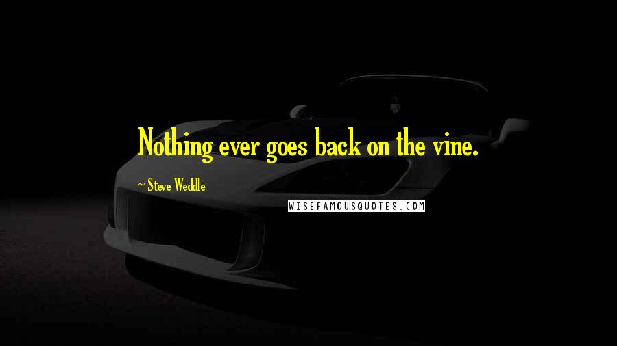 Steve Weddle Quotes: Nothing ever goes back on the vine.