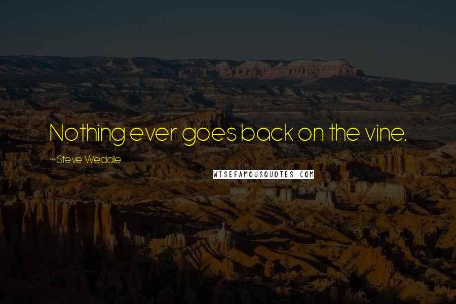 Steve Weddle Quotes: Nothing ever goes back on the vine.