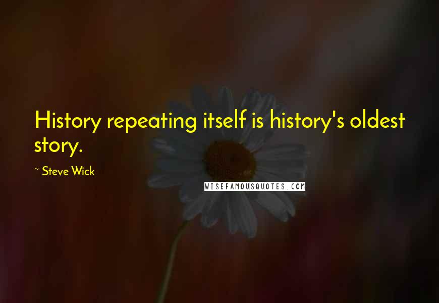 Steve Wick Quotes: History repeating itself is history's oldest story.