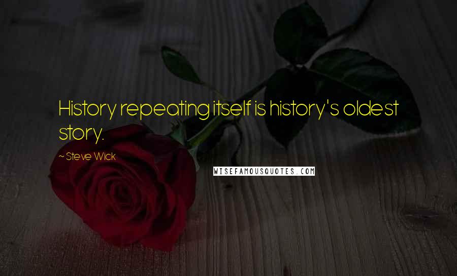 Steve Wick Quotes: History repeating itself is history's oldest story.