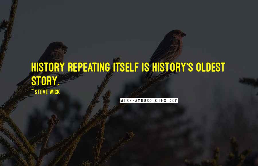 Steve Wick Quotes: History repeating itself is history's oldest story.