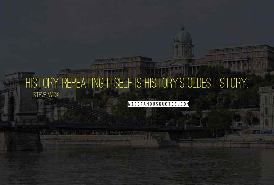 Steve Wick Quotes: History repeating itself is history's oldest story.