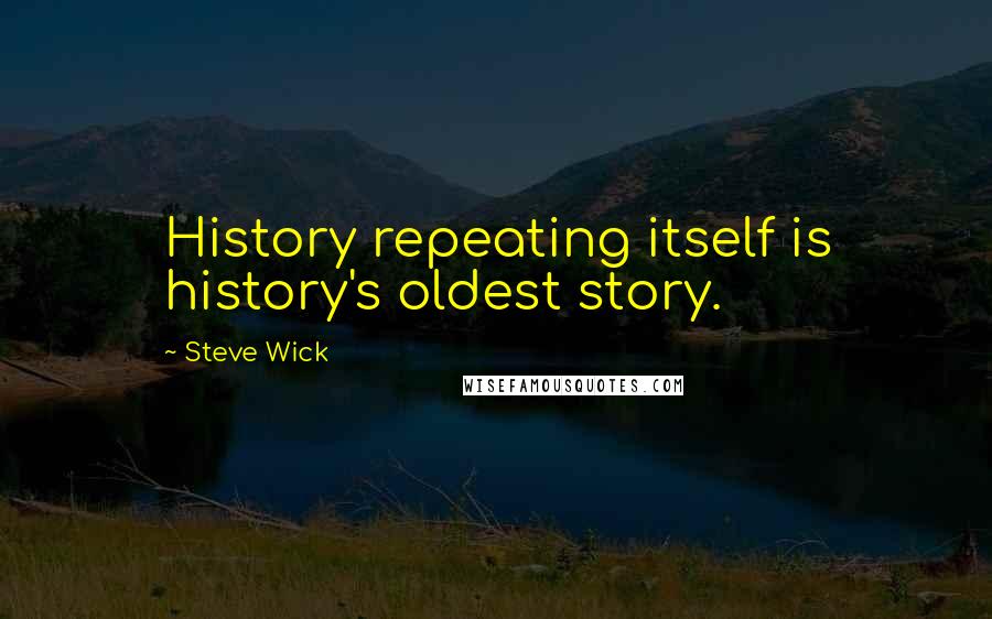 Steve Wick Quotes: History repeating itself is history's oldest story.