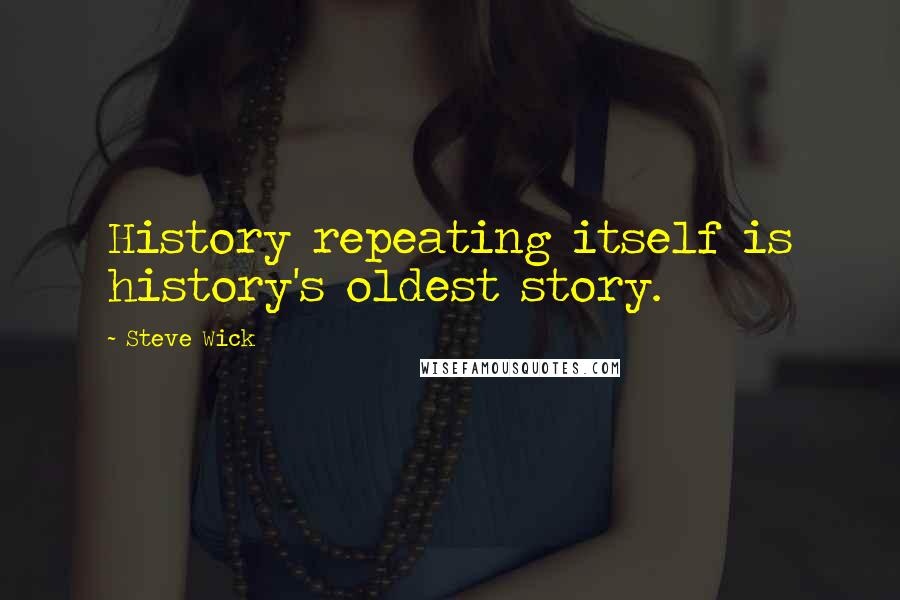 Steve Wick Quotes: History repeating itself is history's oldest story.