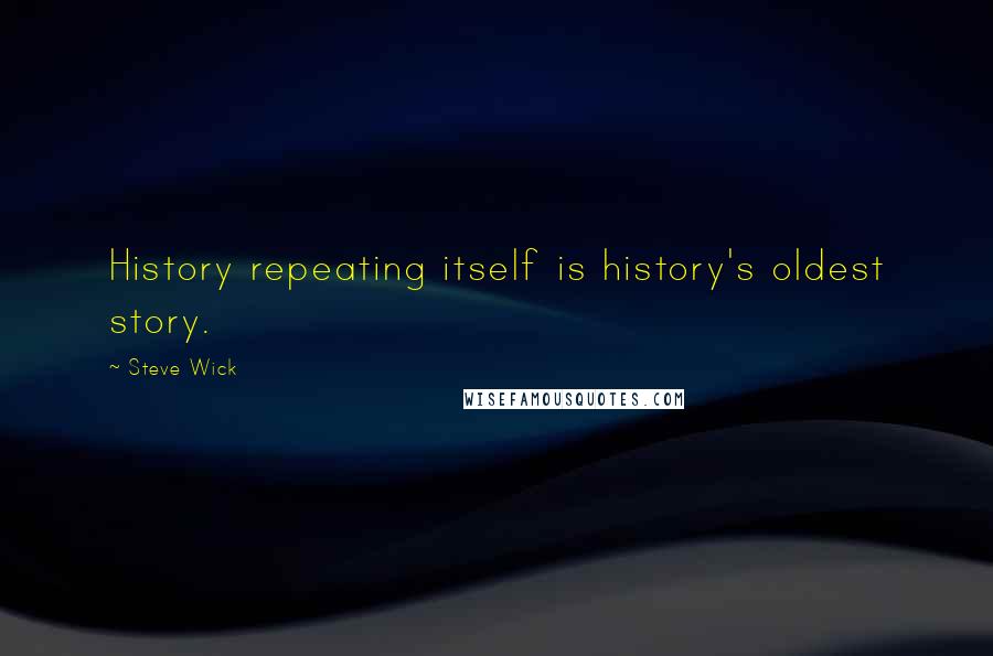 Steve Wick Quotes: History repeating itself is history's oldest story.