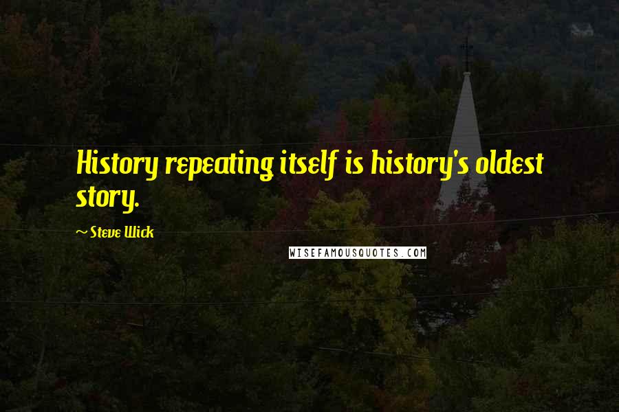 Steve Wick Quotes: History repeating itself is history's oldest story.