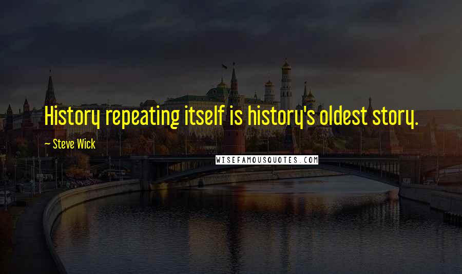 Steve Wick Quotes: History repeating itself is history's oldest story.