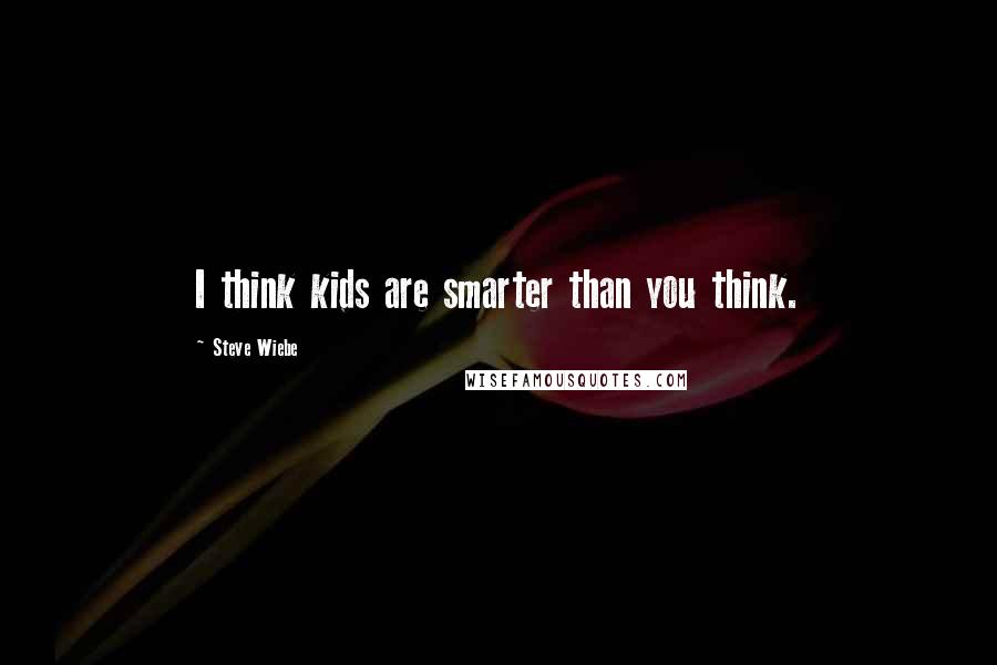 Steve Wiebe Quotes: I think kids are smarter than you think.