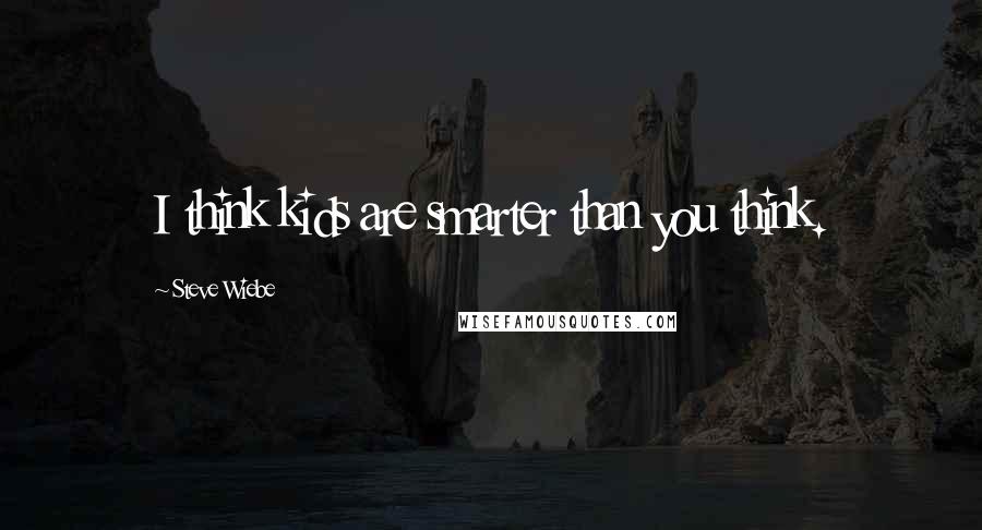 Steve Wiebe Quotes: I think kids are smarter than you think.