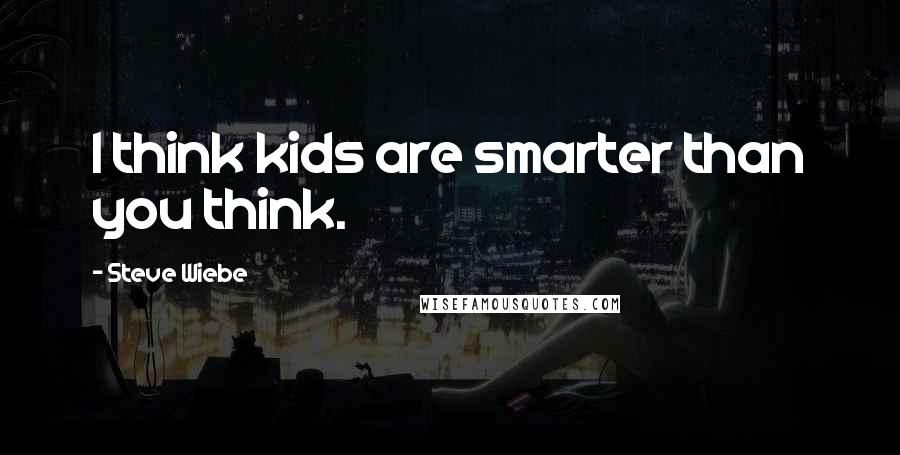 Steve Wiebe Quotes: I think kids are smarter than you think.