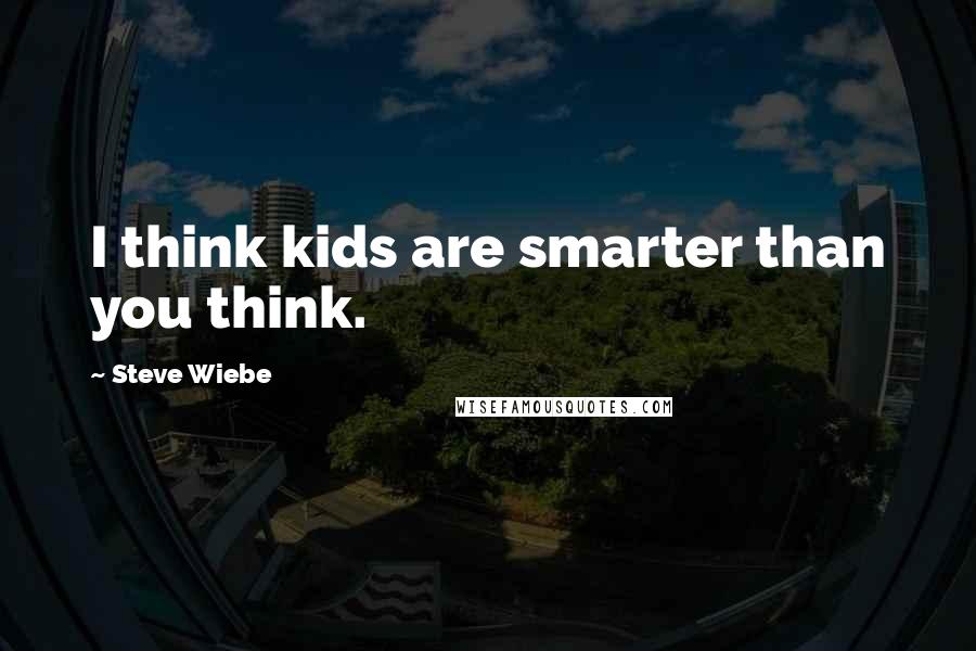 Steve Wiebe Quotes: I think kids are smarter than you think.
