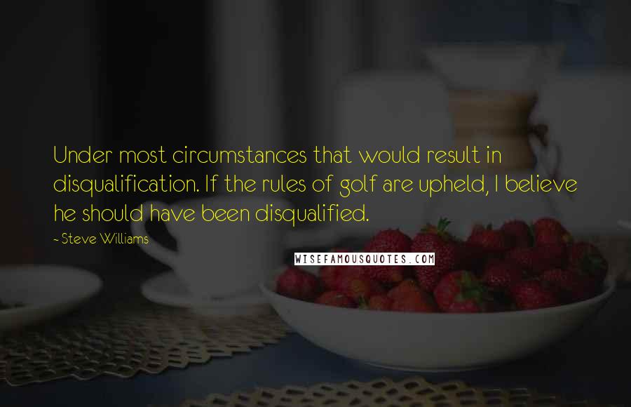 Steve Williams Quotes: Under most circumstances that would result in disqualification. If the rules of golf are upheld, I believe he should have been disqualified.