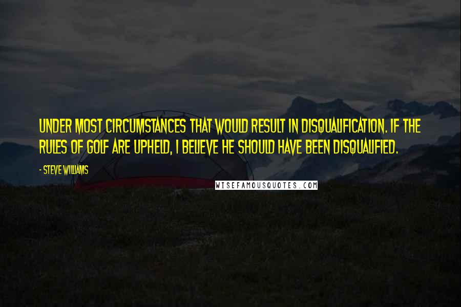 Steve Williams Quotes: Under most circumstances that would result in disqualification. If the rules of golf are upheld, I believe he should have been disqualified.