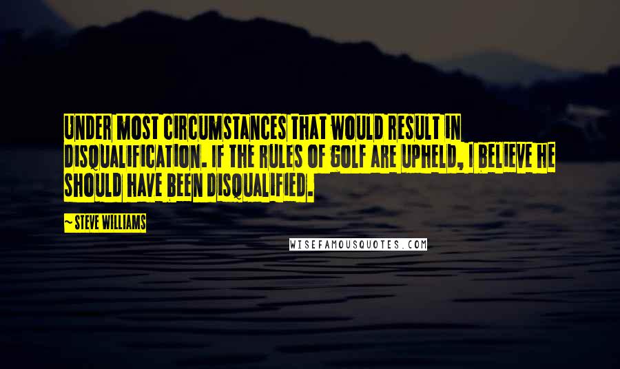 Steve Williams Quotes: Under most circumstances that would result in disqualification. If the rules of golf are upheld, I believe he should have been disqualified.