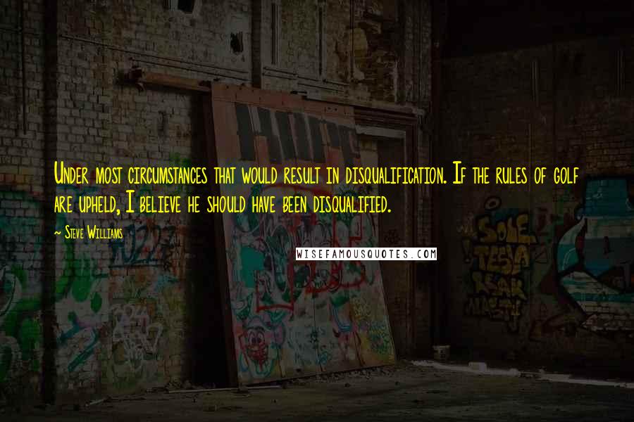 Steve Williams Quotes: Under most circumstances that would result in disqualification. If the rules of golf are upheld, I believe he should have been disqualified.