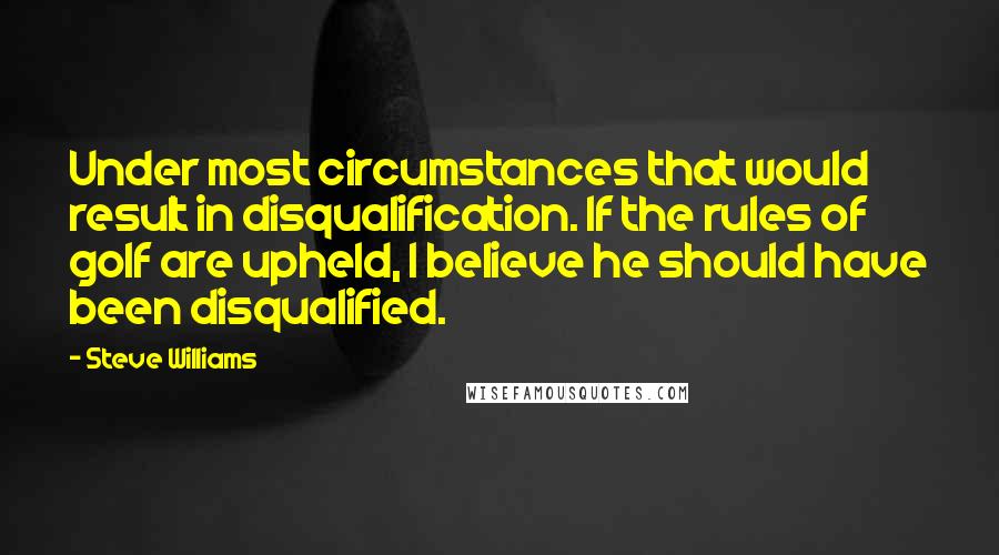 Steve Williams Quotes: Under most circumstances that would result in disqualification. If the rules of golf are upheld, I believe he should have been disqualified.