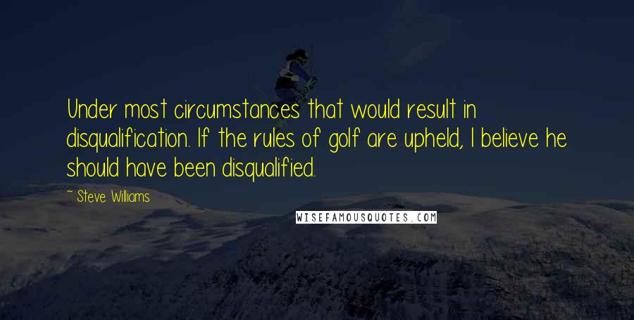 Steve Williams Quotes: Under most circumstances that would result in disqualification. If the rules of golf are upheld, I believe he should have been disqualified.