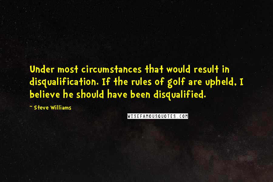 Steve Williams Quotes: Under most circumstances that would result in disqualification. If the rules of golf are upheld, I believe he should have been disqualified.