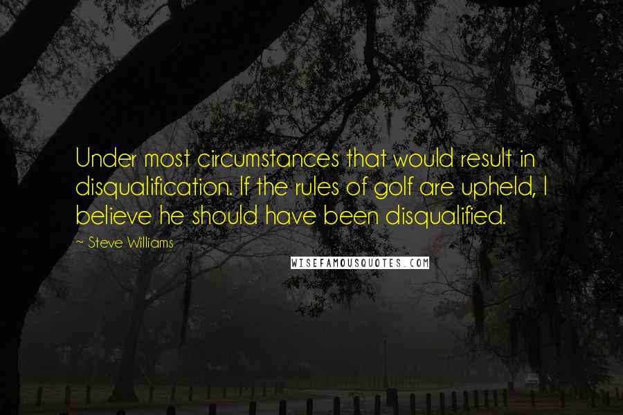 Steve Williams Quotes: Under most circumstances that would result in disqualification. If the rules of golf are upheld, I believe he should have been disqualified.