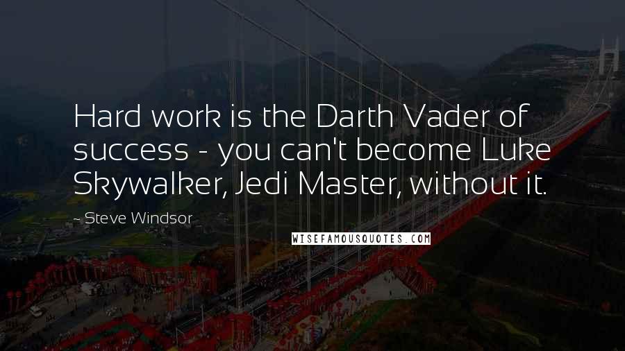 Steve Windsor Quotes: Hard work is the Darth Vader of success - you can't become Luke Skywalker, Jedi Master, without it.