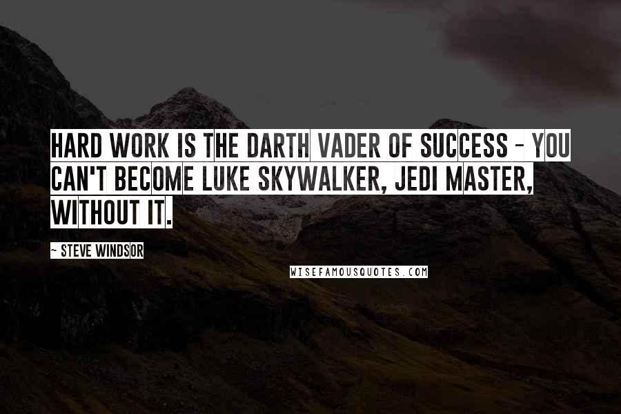 Steve Windsor Quotes: Hard work is the Darth Vader of success - you can't become Luke Skywalker, Jedi Master, without it.