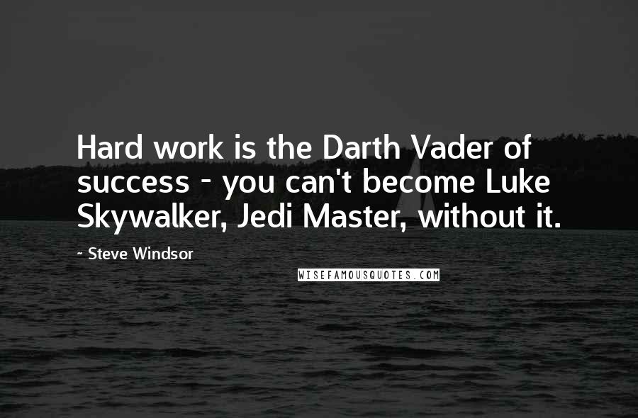 Steve Windsor Quotes: Hard work is the Darth Vader of success - you can't become Luke Skywalker, Jedi Master, without it.