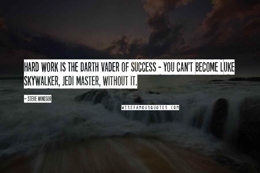 Steve Windsor Quotes: Hard work is the Darth Vader of success - you can't become Luke Skywalker, Jedi Master, without it.