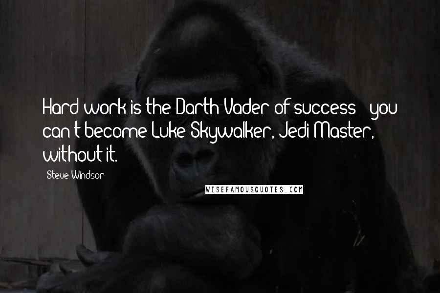 Steve Windsor Quotes: Hard work is the Darth Vader of success - you can't become Luke Skywalker, Jedi Master, without it.