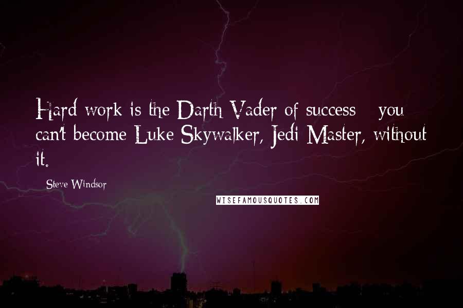 Steve Windsor Quotes: Hard work is the Darth Vader of success - you can't become Luke Skywalker, Jedi Master, without it.