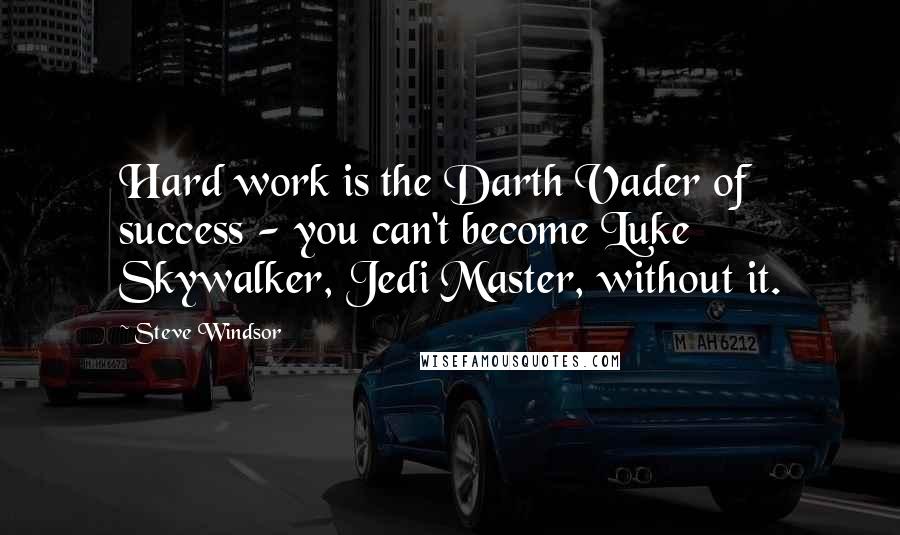 Steve Windsor Quotes: Hard work is the Darth Vader of success - you can't become Luke Skywalker, Jedi Master, without it.