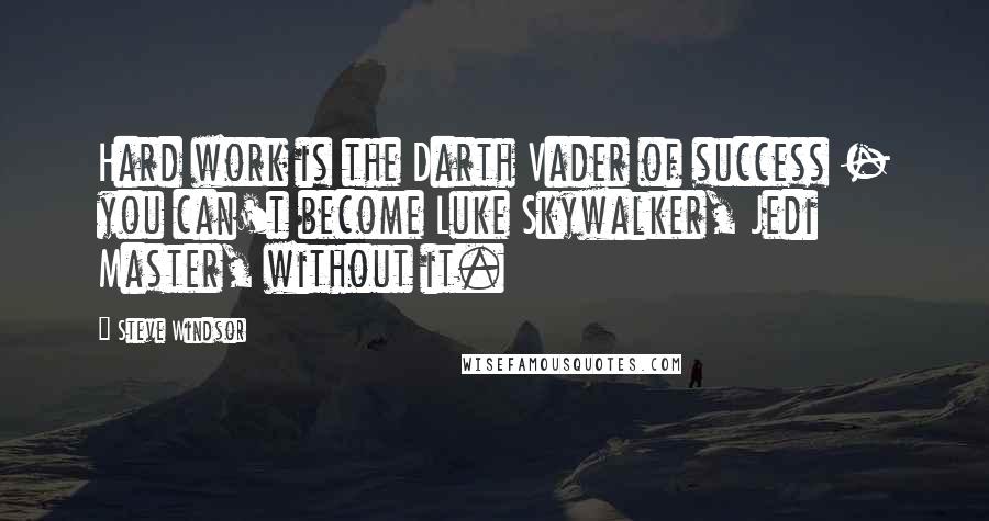 Steve Windsor Quotes: Hard work is the Darth Vader of success - you can't become Luke Skywalker, Jedi Master, without it.